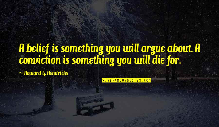 Personal Struggle Tough Times Quotes By Howard G. Hendricks: A belief is something you will argue about. Personal Struggle Tough Times Quotes By Howard G. Hendricks: A belief is something you will argue about.