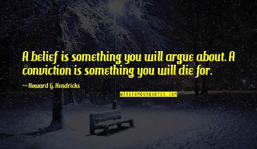 Personal Struggle Tough Times Quotes By Howard G. Hendricks: A belief is something you will argue about.