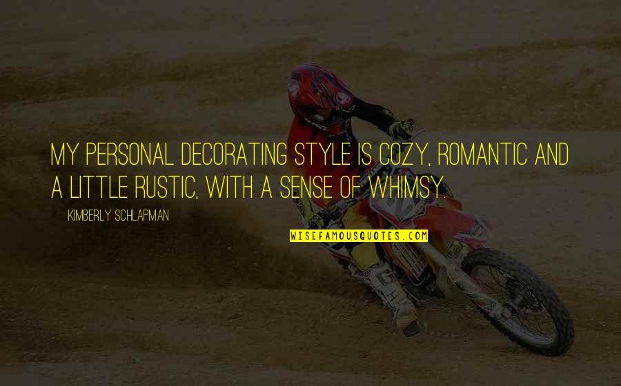 Personal Style Quotes By Kimberly Schlapman: My personal decorating style is cozy, romantic and Personal Style Quotes By Kimberly Schlapman: My personal decorating style is cozy, romantic and