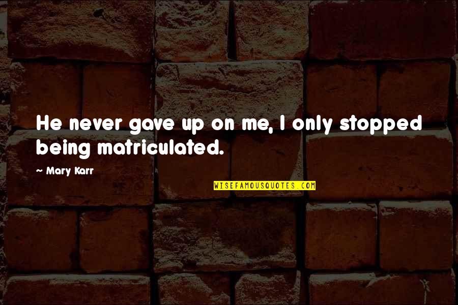 Personal Superation Quotes By Mary Karr: He never gave up on me, I only