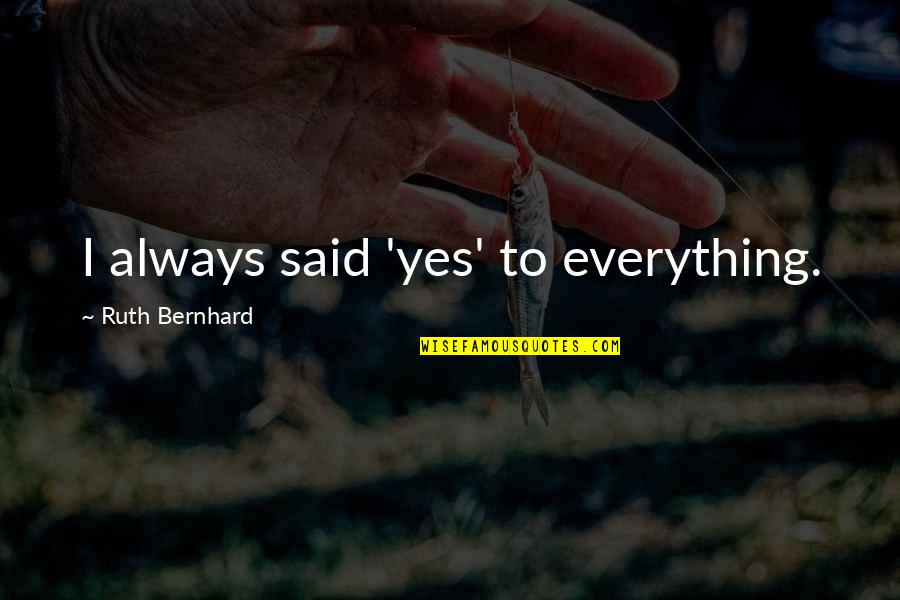 Personal Superation Quotes By Ruth Bernhard: I always said 'yes' to everything. Personal Superation Quotes By Ruth Bernhard: I always said 'yes' to everything.