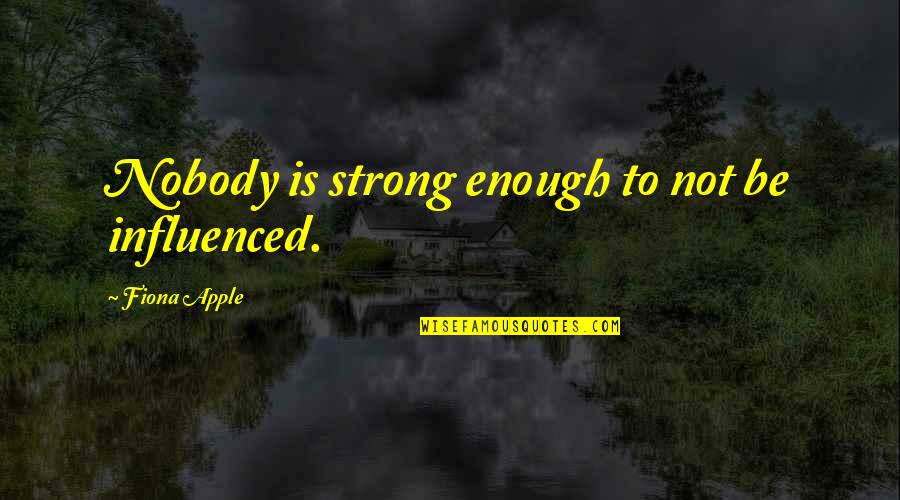 Personal Testimony Quotes By Fiona Apple: Nobody is strong enough to not be influenced. Personal Testimony Quotes By Fiona Apple: Nobody is strong enough to not be influenced.