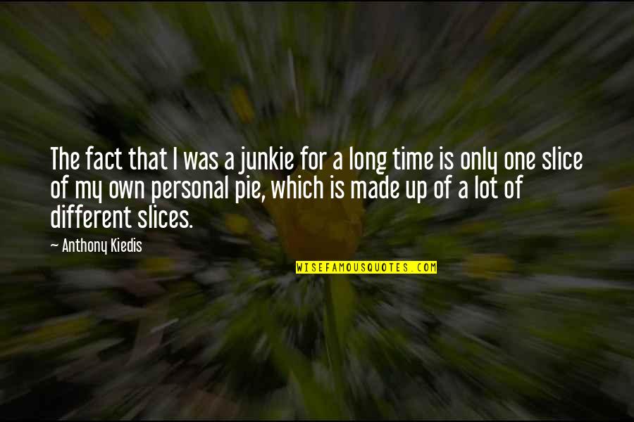 Personal Time Quotes By Anthony Kiedis: The fact that I was a junkie for Personal Time Quotes By Anthony Kiedis: The fact that I was a junkie for