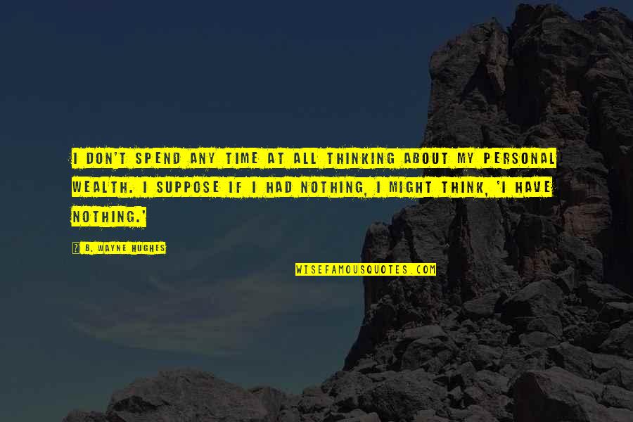 Personal Time Quotes By B. Wayne Hughes: I don't spend any time at all thinking Personal Time Quotes By B. Wayne Hughes: I don't spend any time at all thinking