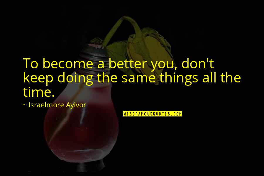 Personal Time Quotes By Israelmore Ayivor: To become a better you, don't keep doing Personal Time Quotes By Israelmore Ayivor: To become a better you, don't keep doing
