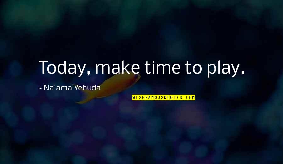 Personal Time Quotes By Na'ama Yehuda: Today, make time to play. Personal Time Quotes By Na'ama Yehuda: Today, make time to play.