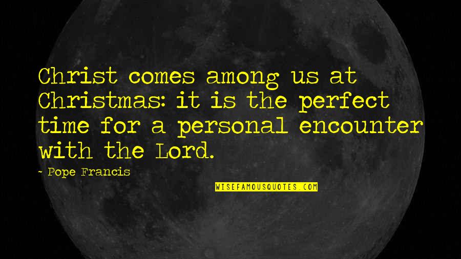 Personal Time Quotes By Pope Francis: Christ comes among us at Christmas: it is Personal Time Quotes By Pope Francis: Christ comes among us at Christmas: it is