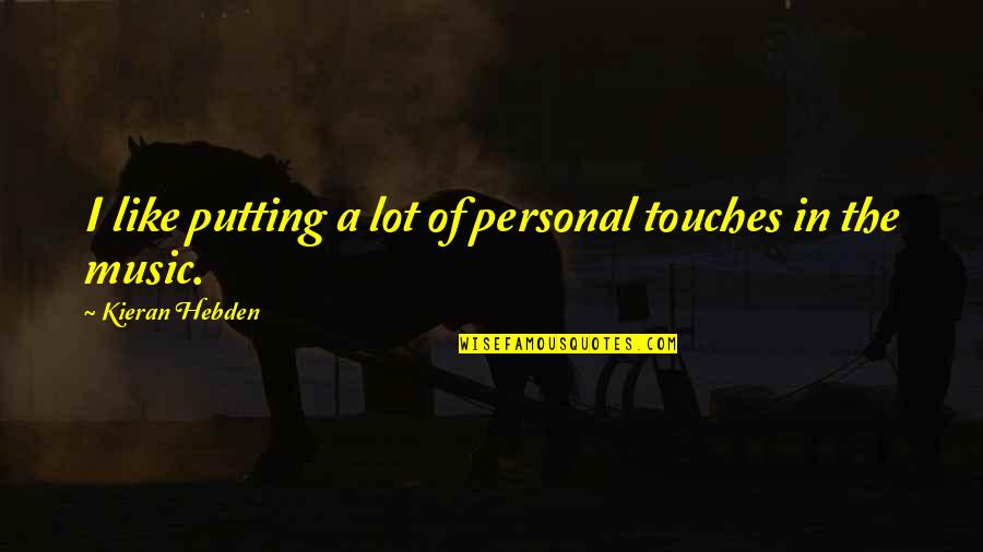 Personal Touch Quotes By Kieran Hebden: I like putting a lot of personal touches