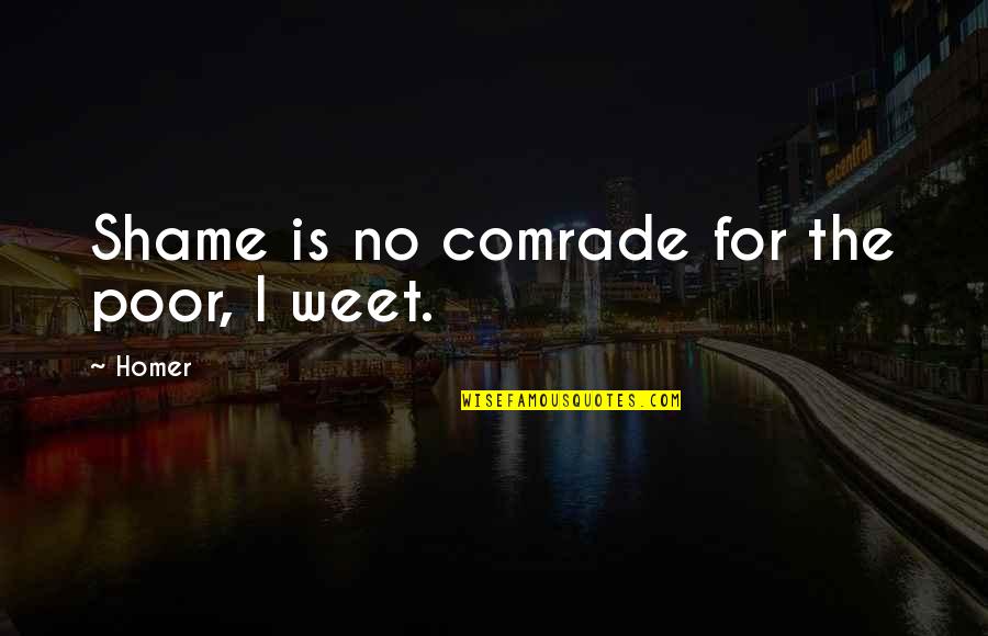 Personal Typo Quotes By Homer: Shame is no comrade for the poor, I