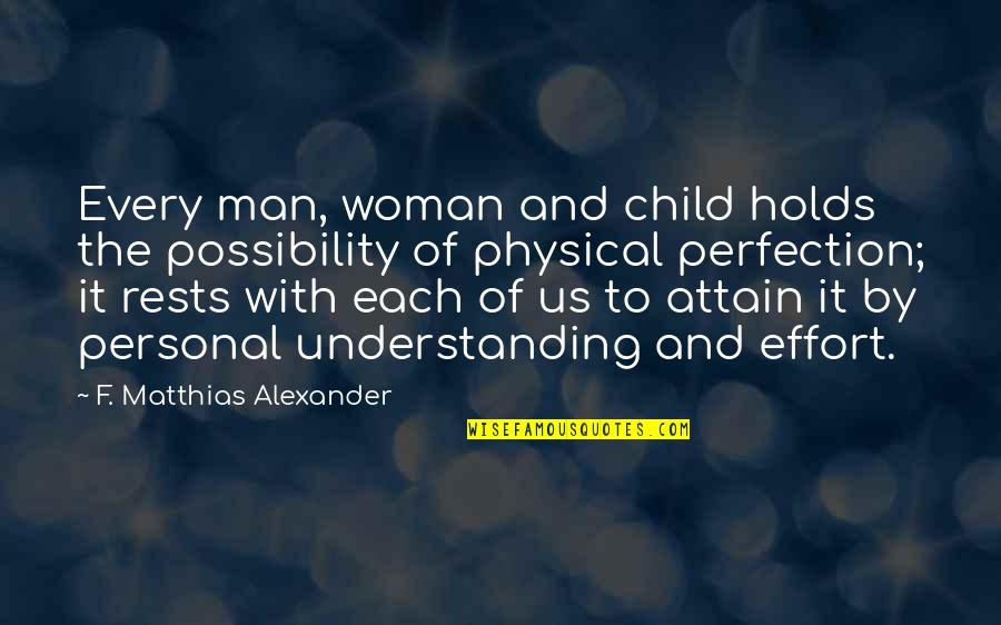 Personal Understanding Quotes By F. Matthias Alexander: Every man, woman and child holds the possibility Personal Understanding Quotes By F. Matthias Alexander: Every man, woman and child holds the possibility