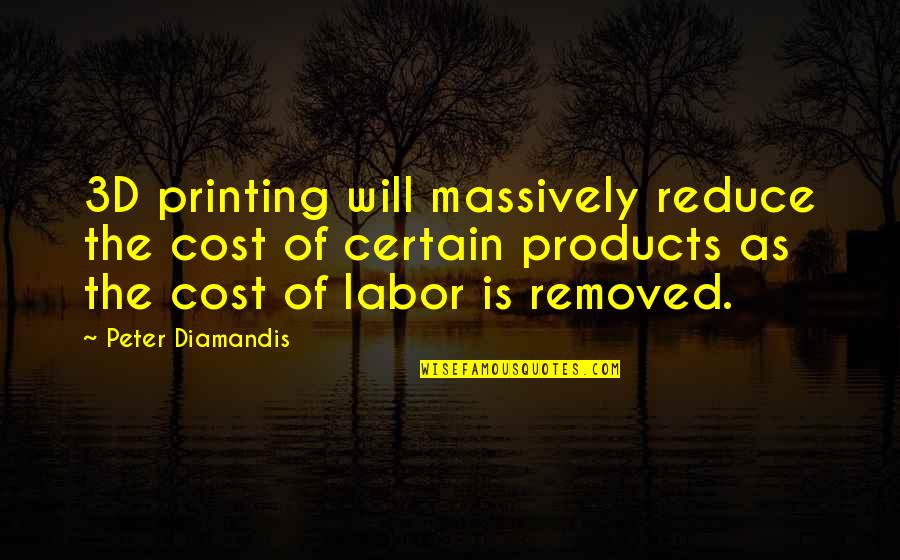 Personalimportance Quotes By Peter Diamandis: 3D printing will massively reduce the cost of Personalimportance Quotes By Peter Diamandis: 3D printing will massively reduce the cost of