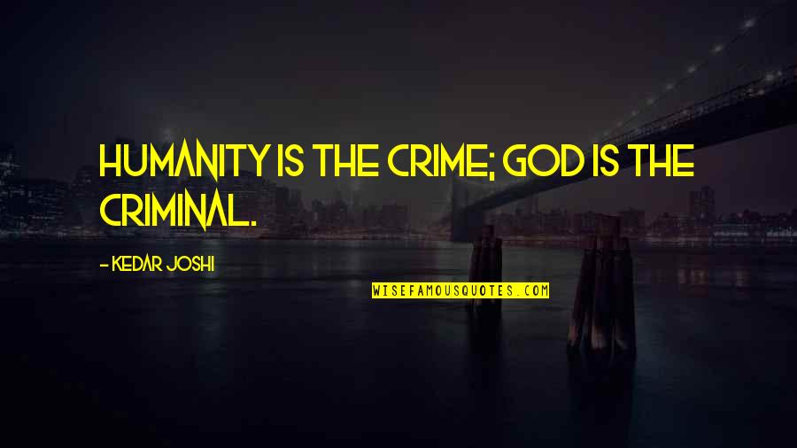 Personalitatea Profesorului Quotes By Kedar Joshi: Humanity is the crime; God is the criminal.