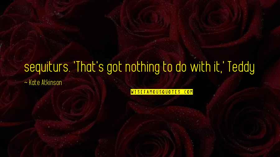 Personalitati Bulgaresti Quotes By Kate Atkinson: sequiturs. 'That's got nothing to do with it,' Personalitati Bulgaresti Quotes By Kate Atkinson: sequiturs. 'That's got nothing to do with it,'