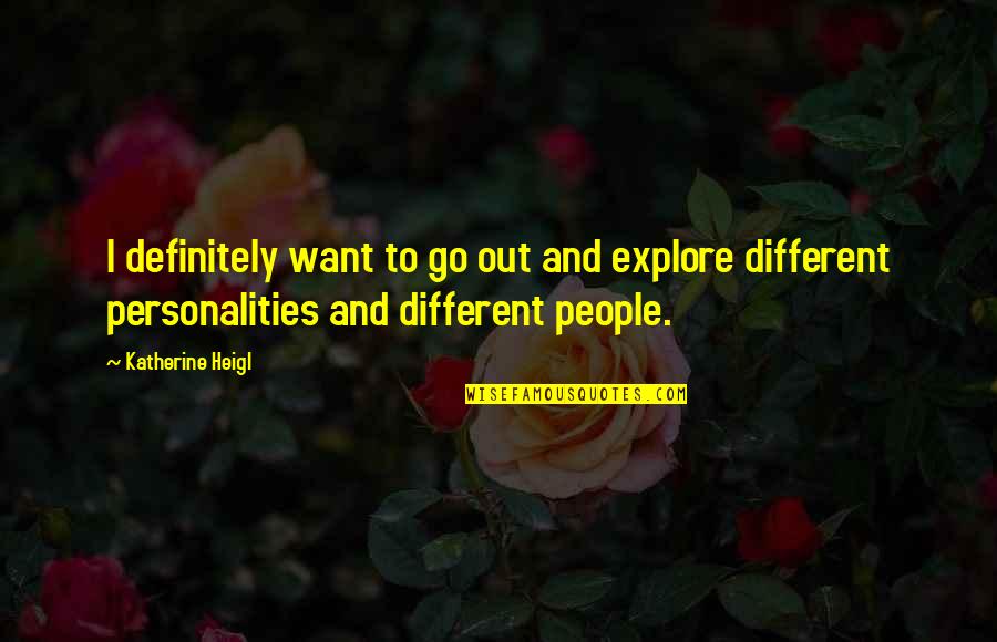 Personalities Different Quotes By Katherine Heigl: I definitely want to go out and explore