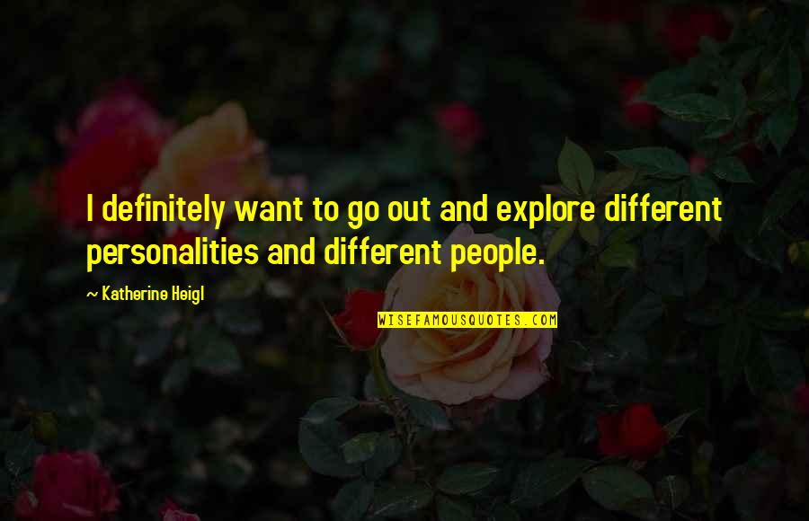 Personalities Different Quotes By Katherine Heigl: I definitely want to go out and explore Personalities Different Quotes By Katherine Heigl: I definitely want to go out and explore
