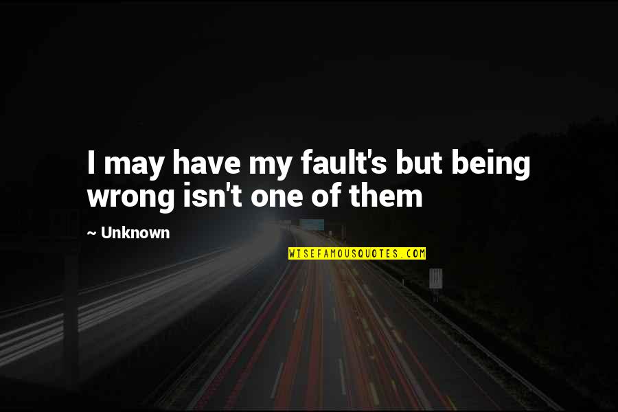 Personality And Attitude Quotes By Unknown: I may have my fault's but being wrong