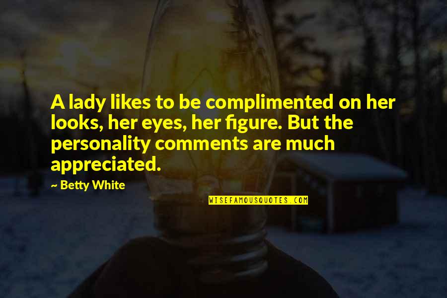 Personality And Looks Quotes By Betty White: A lady likes to be complimented on her