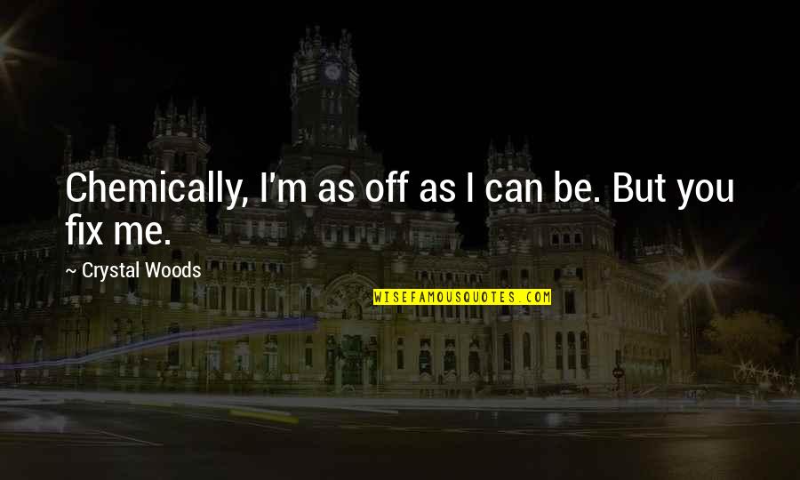 Personality And Love Quotes By Crystal Woods: Chemically, I'm as off as I can be.