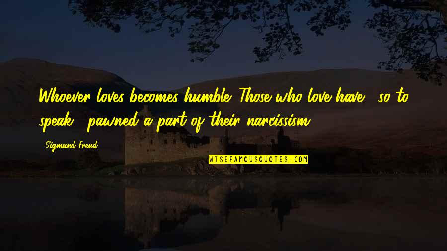 Personality And Love Quotes By Sigmund Freud: Whoever loves becomes humble. Those who love have