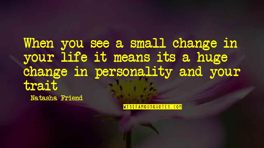 Personality Change Quotes By Natasha Friend: When you see a small change in your Personality Change Quotes By Natasha Friend: When you see a small change in your