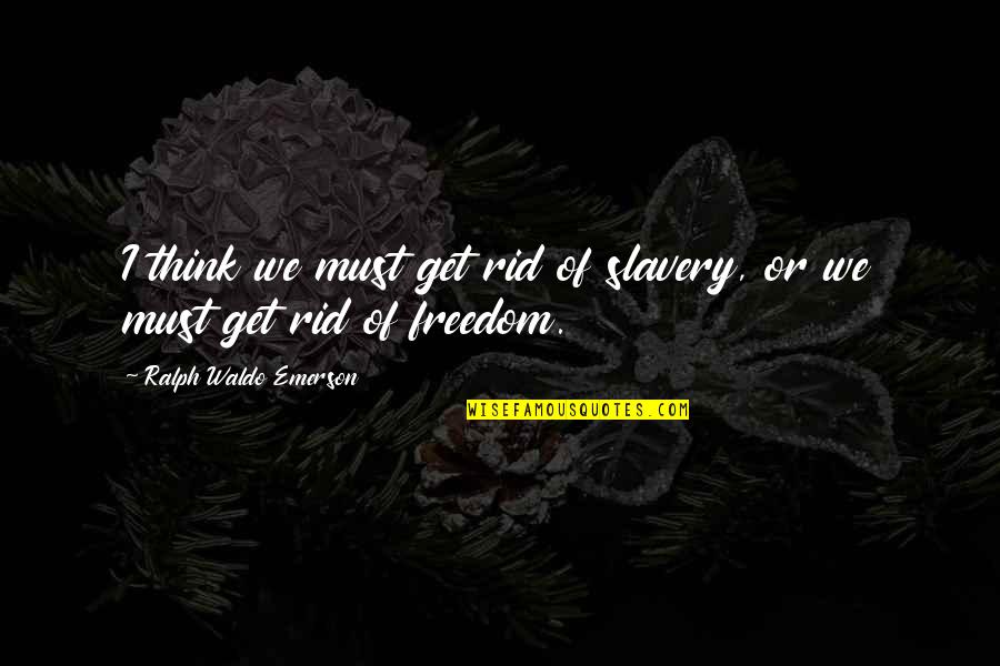 Personality Cult Quotes By Ralph Waldo Emerson: I think we must get rid of slavery,