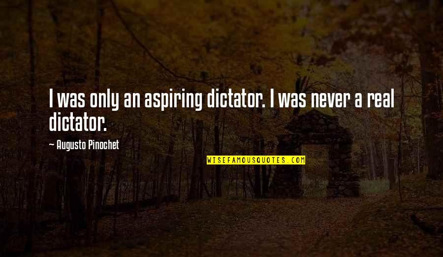 Personality Development By Famous Persons Quotes By Augusto Pinochet: I was only an aspiring dictator. I was Personality Development By Famous Persons Quotes By Augusto Pinochet: I was only an aspiring dictator. I was