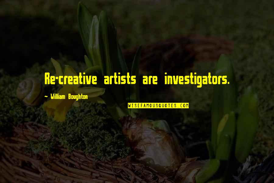 Personality Development By Famous Persons Quotes By William Boughton: Re-creative artists are investigators. Personality Development By Famous Persons Quotes By William Boughton: Re-creative artists are investigators.