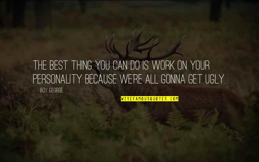 Personality Is Best Quotes By Boy George: The best thing you can do is work Personality Is Best Quotes By Boy George: The best thing you can do is work