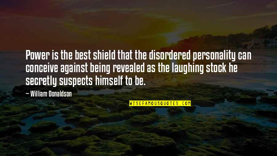 Personality Is Best Quotes By William Donaldson: Power is the best shield that the disordered Personality Is Best Quotes By William Donaldson: Power is the best shield that the disordered