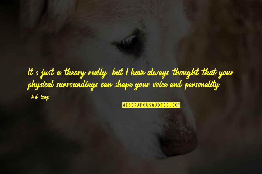 Personality Is Thought Quotes By K.d. Lang: It's just a theory really, but I have Personality Is Thought Quotes By K.d. Lang: It's just a theory really, but I have