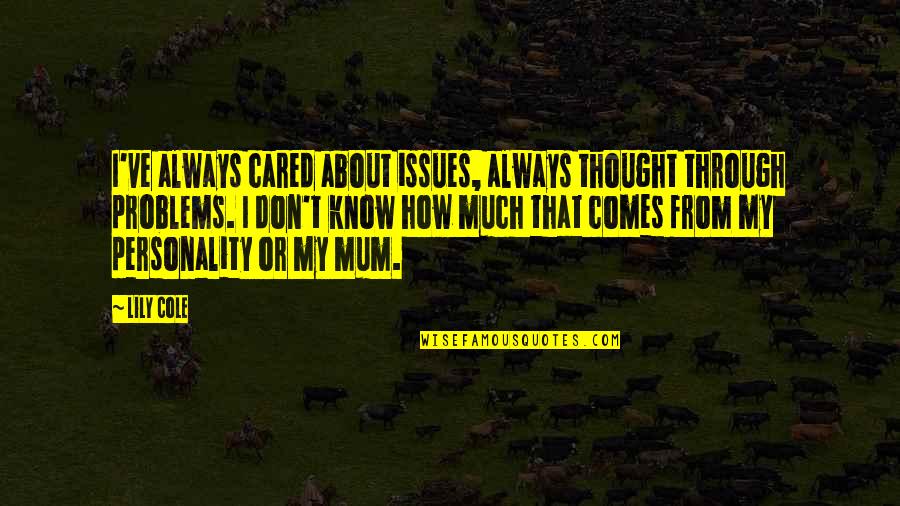 Personality Is Thought Quotes By Lily Cole: I've always cared about issues, always thought through Personality Is Thought Quotes By Lily Cole: I've always cared about issues, always thought through