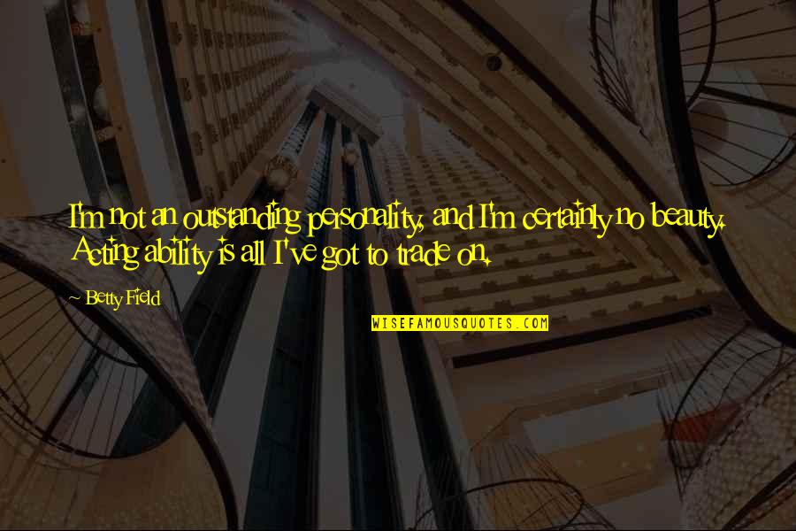 Personality Not Beauty Quotes By Betty Field: I'm not an outstanding personality, and I'm certainly