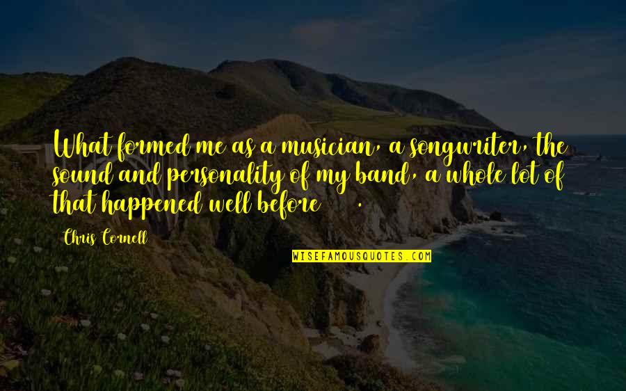 Personality Of A Quotes By Chris Cornell: What formed me as a musician, a songwriter,