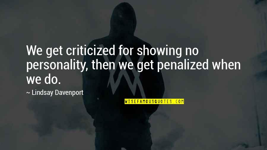 Personality Showing Quotes By Lindsay Davenport: We get criticized for showing no personality, then Personality Showing Quotes By Lindsay Davenport: We get criticized for showing no personality, then
