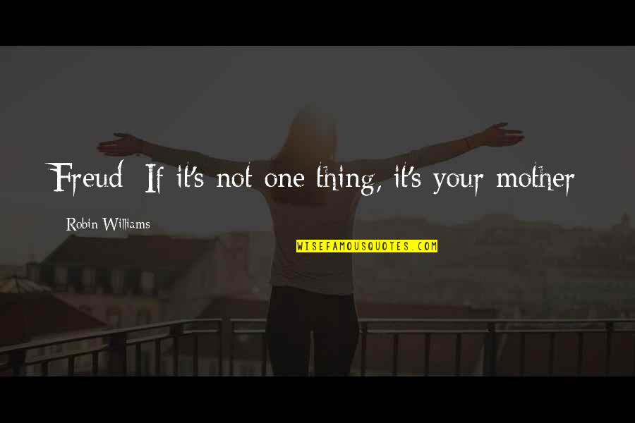 Personality Theorists Quotes By Robin Williams: Freud: If it's not one thing, it's your Personality Theorists Quotes By Robin Williams: Freud: If it's not one thing, it's your