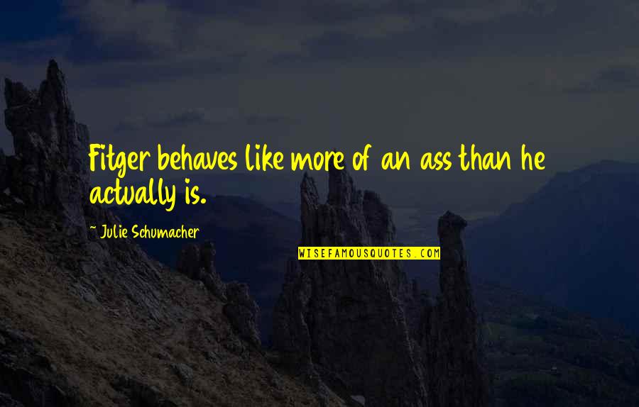 Personality Traits And Quotes By Julie Schumacher: Fitger behaves like more of an ass than Personality Traits And Quotes By Julie Schumacher: Fitger behaves like more of an ass than