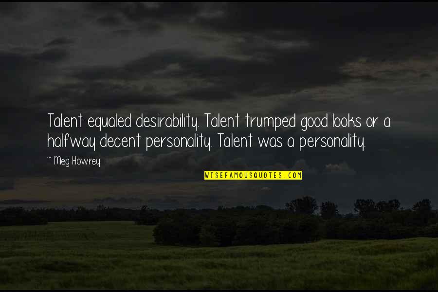 Personality Vs Looks Quotes By Meg Howrey: Talent equaled desirability. Talent trumped good looks or