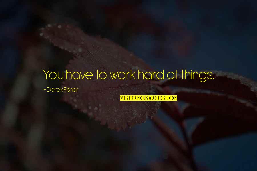 Personalized Gifts Quotes By Derek Fisher: You have to work hard at things.