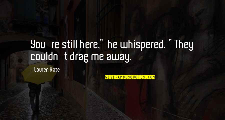 Personalized Inspirational Quotes By Lauren Kate: You're still here," he whispered. "They couldn't drag