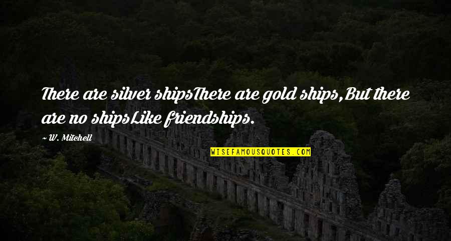 Personalized M Ms Quotes By W. Mitchell: There are silver shipsThere are gold ships,But there