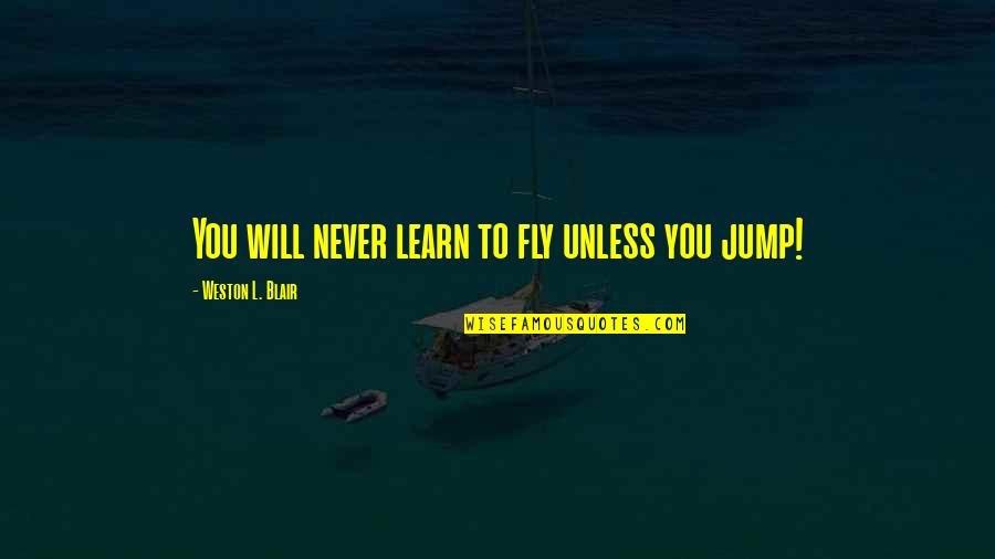 Personall Quotes By Weston L. Blair: You will never learn to fly unless you