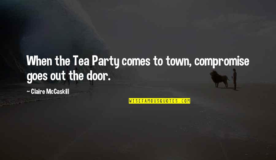 Personas Especiales Quotes By Claire McCaskill: When the Tea Party comes to town, compromise