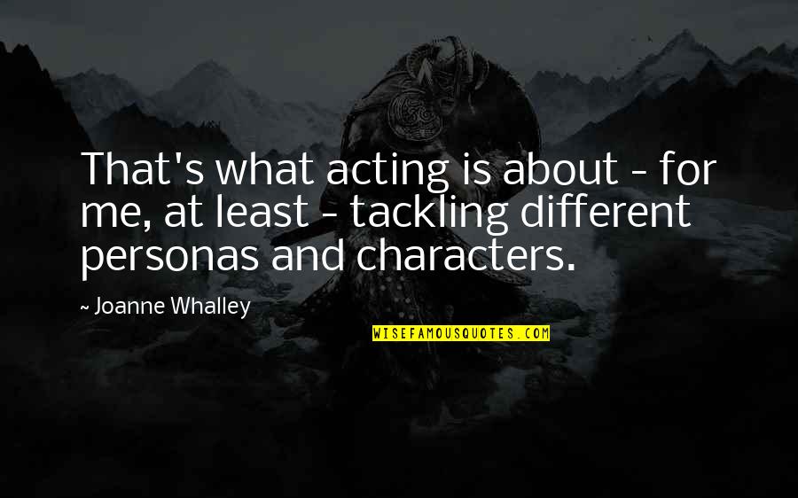 Personas Quotes By Joanne Whalley: That's what acting is about - for me,