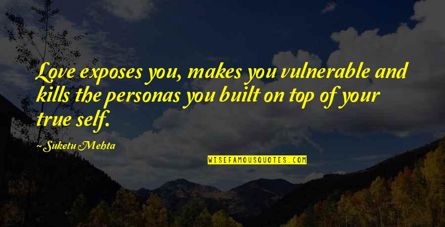 Personas Quotes By Suketu Mehta: Love exposes you, makes you vulnerable and kills