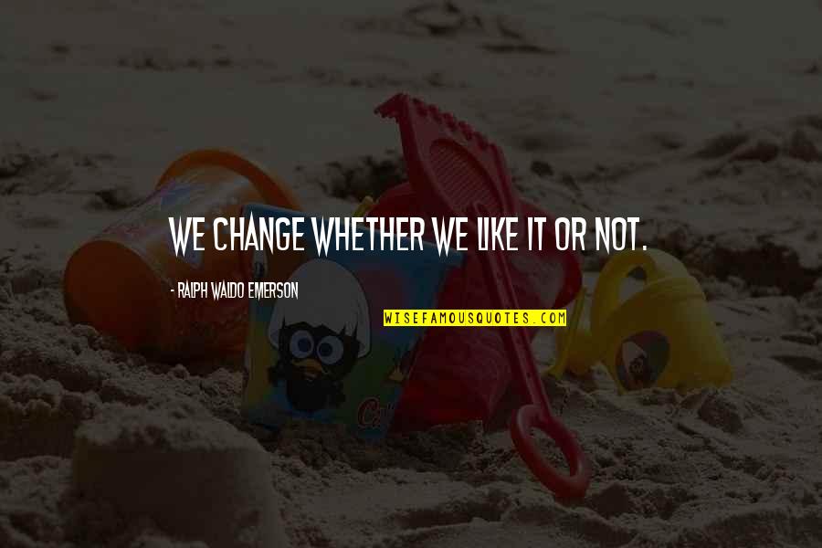 Personate Vs Impersonate Quotes By Ralph Waldo Emerson: We change whether we like it or not. Personate Vs Impersonate Quotes By Ralph Waldo Emerson: We change whether we like it or not.