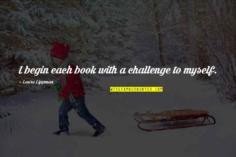 Persone Quotes By Laura Lippman: I begin each book with a challenge to Persone Quotes By Laura Lippman: I begin each book with a challenge to