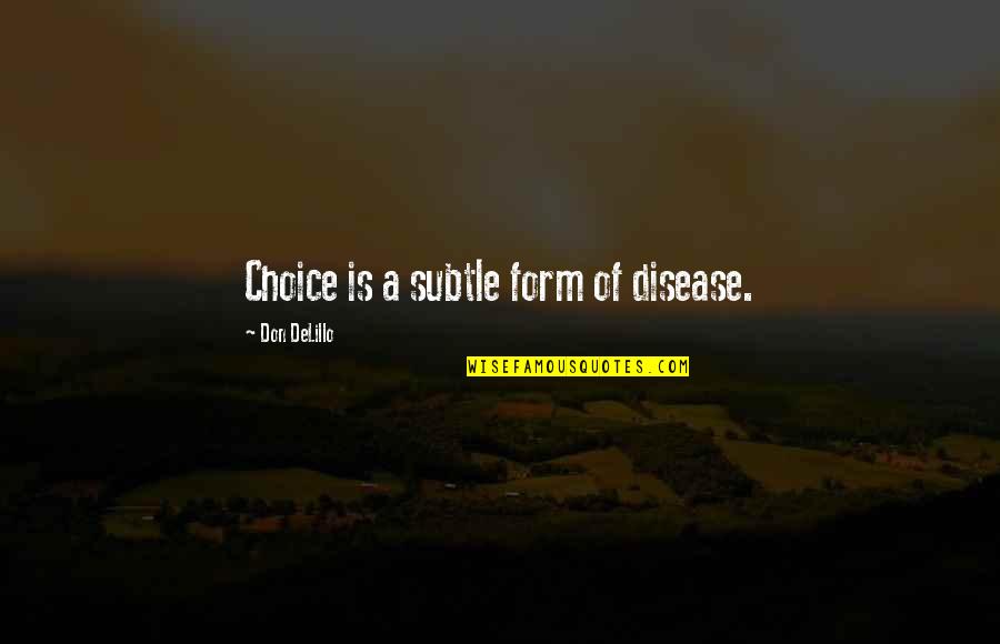 Personified Examples Quotes By Don DeLillo: Choice is a subtle form of disease. Personified Examples Quotes By Don DeLillo: Choice is a subtle form of disease.