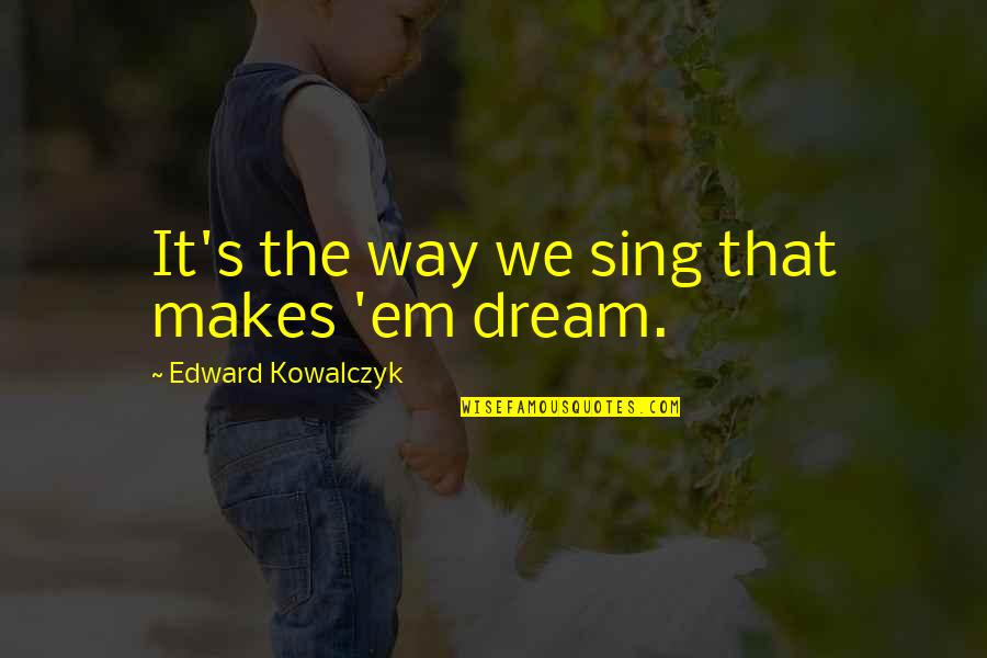 Personify Quotes By Edward Kowalczyk: It's the way we sing that makes 'em
