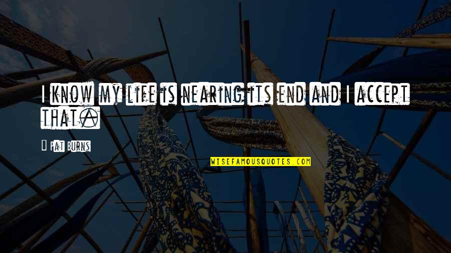 Personify Quotes By Pat Burns: I know my life is nearing its end
