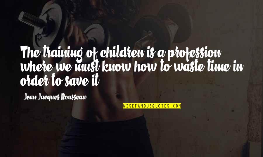 Personnal Quotes By Jean-Jacques Rousseau: The training of children is a profession, where